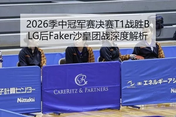 2026季中冠军赛决赛T1战胜BLG后Faker沙皇团战深度解析