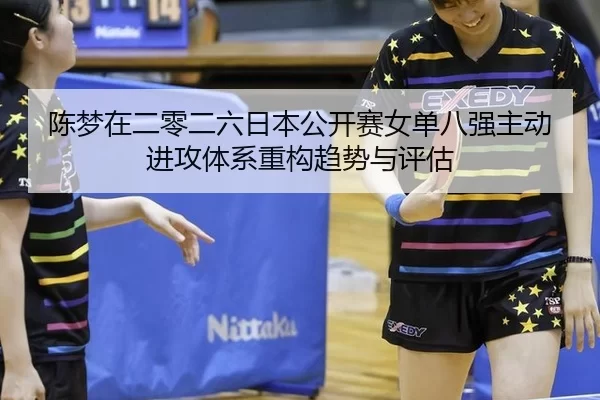陈梦在二零二六日本公开赛女单八强主动进攻体系重构趋势与评估